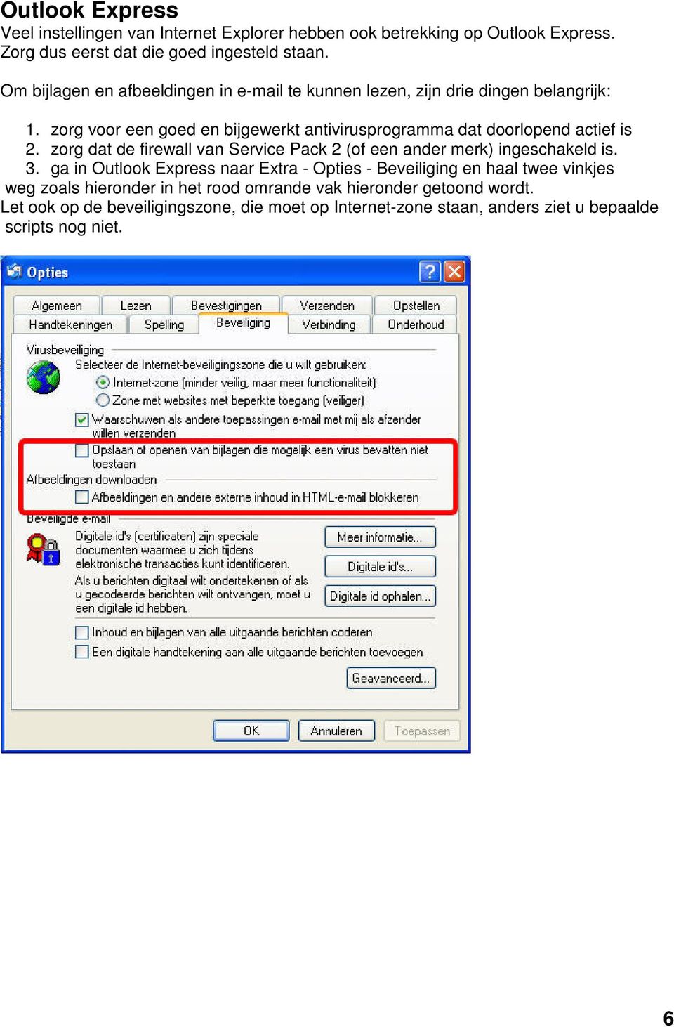 zorg voor een goed en bijgewerkt antivirusprogramma dat doorlopend actief is 2. zorg dat de firewall van Service Pack 2 (of een ander merk) ingeschakeld is. 3.