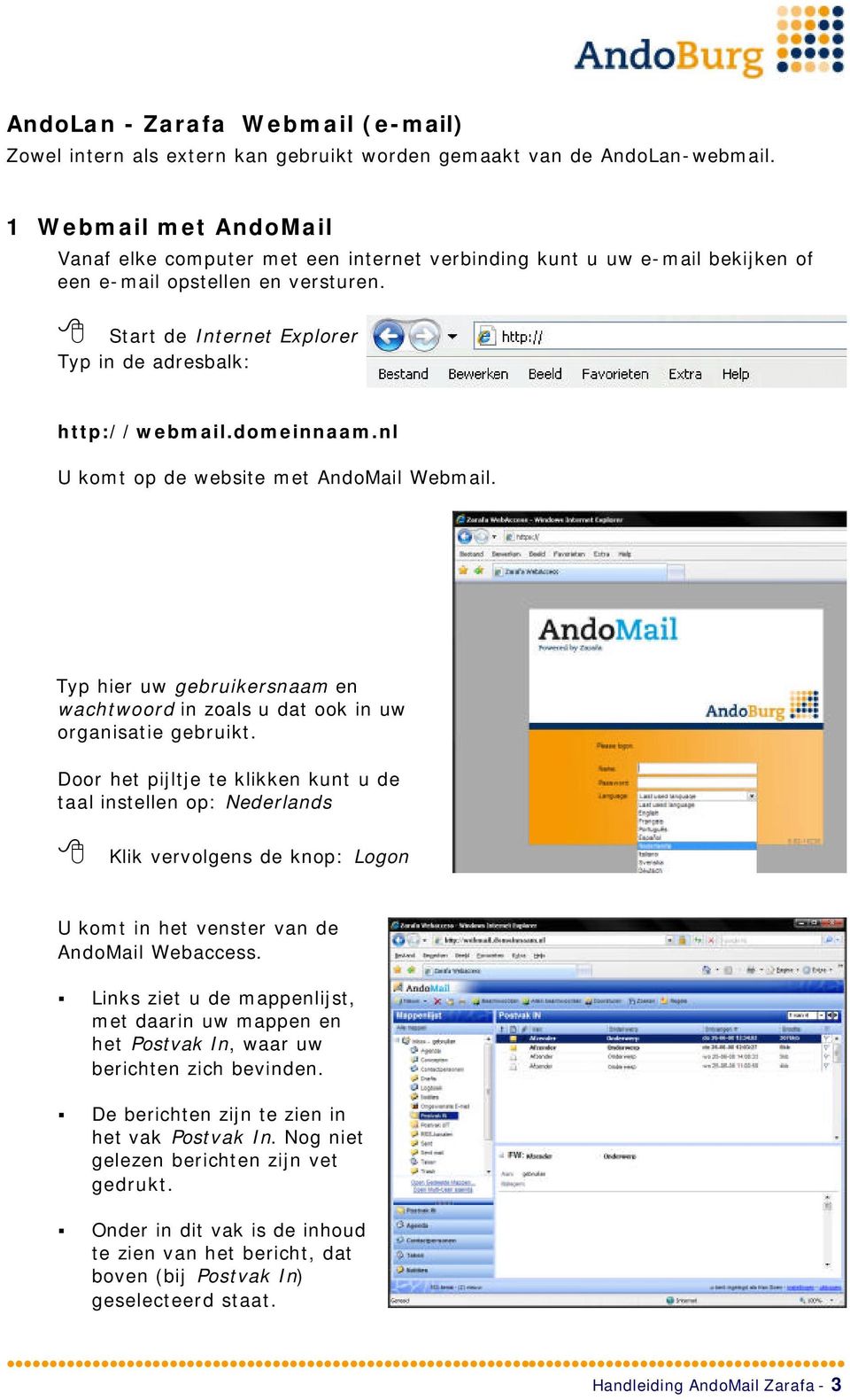 domeinnaam.nl U komt op de website met AndoMail Webmail. Typ hier uw gebruikersnaam en wachtwoord in zoals u dat ook in uw organisatie gebruikt.
