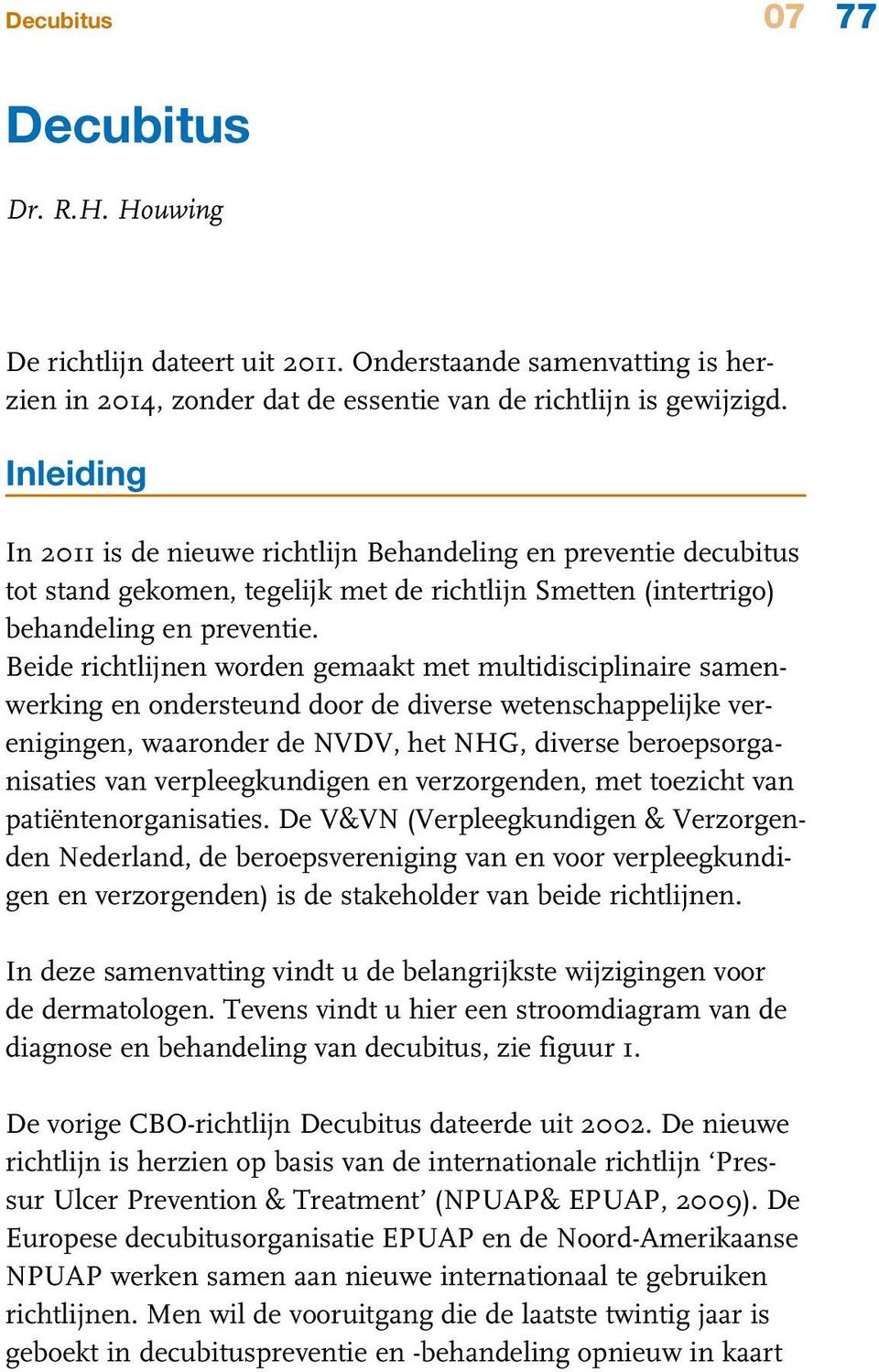 Beide richtlijnen worden gemaakt met multidisciplinaire samenwerking en ondersteund door de diverse wetenschappelijke verenigingen, waaronder de NVDV, het NHG, diverse beroepsorganisaties van