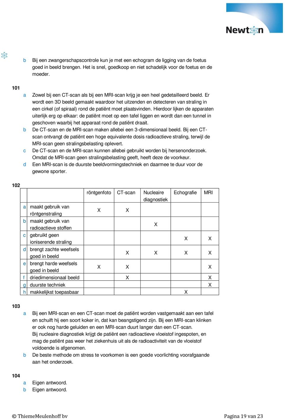 moet op een tfel liggen en wort n een tunnel in geshoven wrij het pprt ron e ptiënt rit De CT-sn en e MRI-sn mken lleei een 3-imensionl eel Bij een CTsn ontvngt e ptiënt een hoge equivlente osis