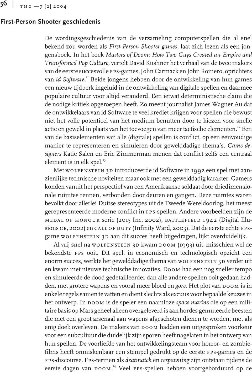 In het boek Masters of Doom: How Two Guys Created an Empire and Transformed Pop Culture, vertelt David Kushner het verhaal van de twee makers van de eerste succesvolle fps-games, John Carmack en John