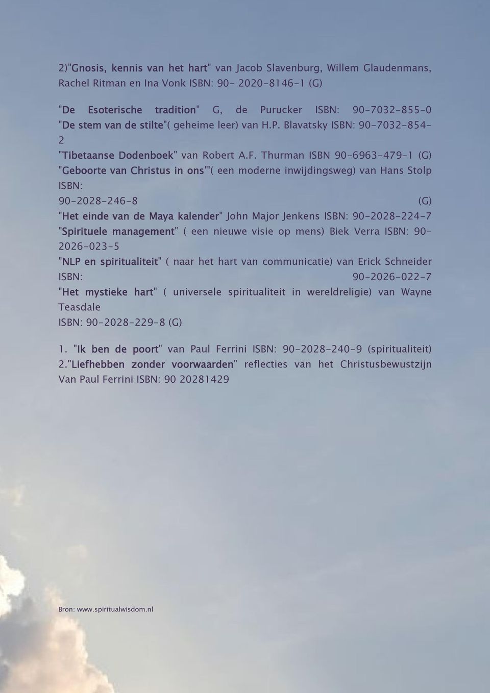 Thurman ISBN 90-6963-479-1 (G) "Geboor Geboorte van Christus in ons"'( een moderne inwijdingsweg) van Hans Stolp ISBN: 90-2028-246-8 (G) "Het einde van de Maya kalender" John Major Jenkens ISBN: