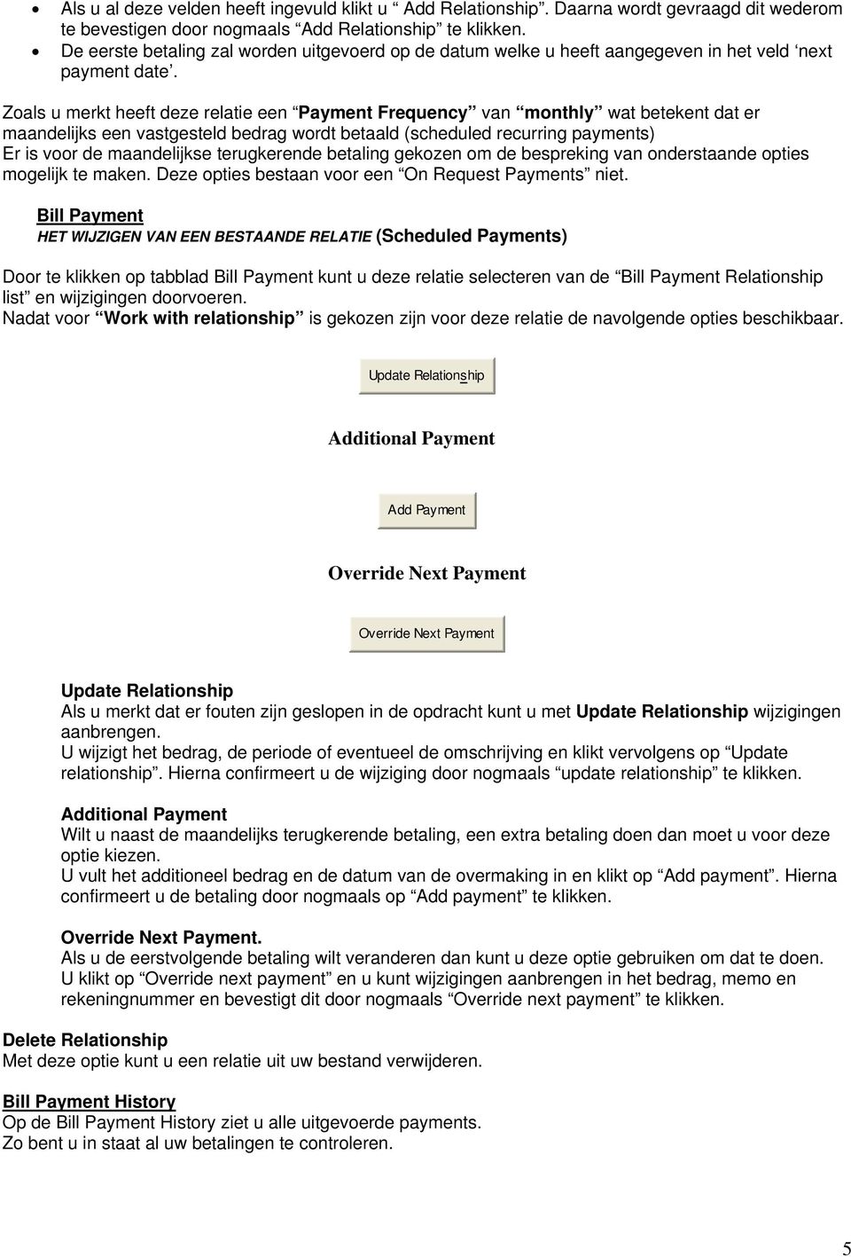 Zoals u merkt heeft deze relatie een Payment Frequency van monthly wat betekent dat er maandelijks een vastgesteld bedrag wordt betaald (scheduled recurring payments) Er is voor de maandelijkse