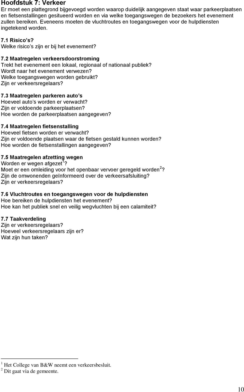 1 Risico s? Welke risico s zijn er bij het evenement? 7.2 Maatregelen verkeersdoorstroming Trekt het evenement een lokaal, regionaal of nationaal publiek? Wordt naar het evenement verwezen?