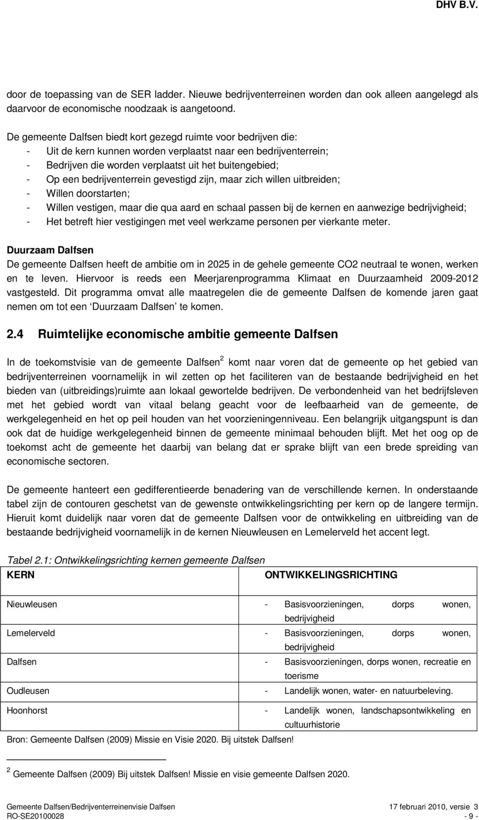 bedrijventerrein gevestigd zijn, maar zich willen uitbreiden; - Willen doorstarten; - Willen vestigen, maar die qua aard en schaal passen bij de kernen en aanwezige bedrijvigheid; - Het betreft hier