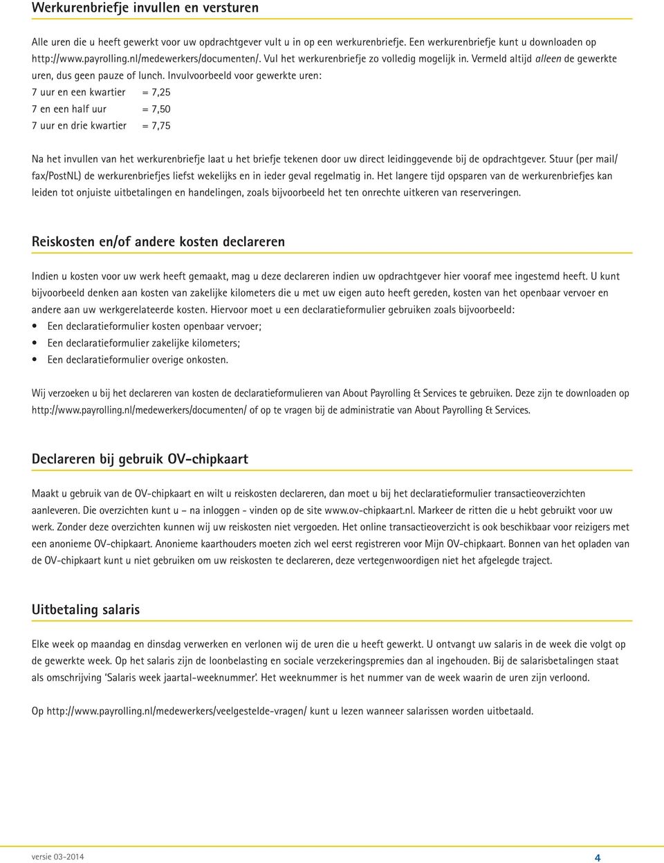 Invulvoorbeeld voor gewerkte uren: 7 uur en een kwartier = 7,25 7 en een half uur = 7,50 7 uur en drie kwartier = 7,75 Na het invullen van het werkurenbriefje laat u het briefje tekenen door uw