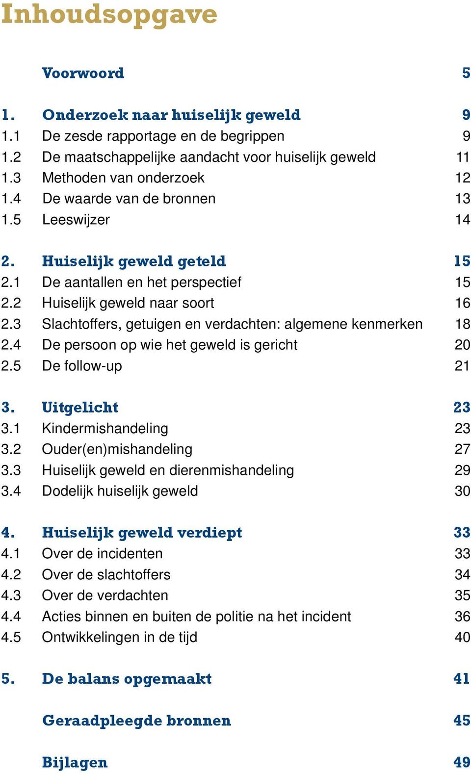 3 Slachtoffers, getuigen en verdachten: algemene kenmerken 18 2.4 De persoon op wie het geweld is gericht 20 2.5 De follow-up 21 3. Uitgelicht 23 3.1 Kindermishandeling 23 3.