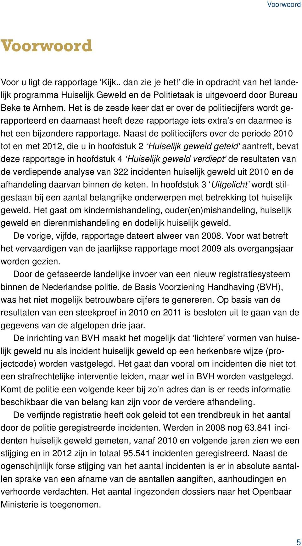 Naast de politiecijfers over de periode 2010 tot en met 2012, die u in hoofdstuk 2 Huiselijk geweld geteld aantreft, bevat deze rapportage in hoofdstuk 4 Huiselijk geweld verdiept de resultaten van