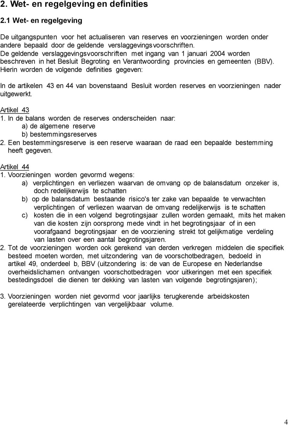 De geldende verslaggevingsvoorschriften met ingang van 1 januari 2004 worden beschreven in het Besluit Begroting en Verantwoording provincies en gemeenten (BBV).