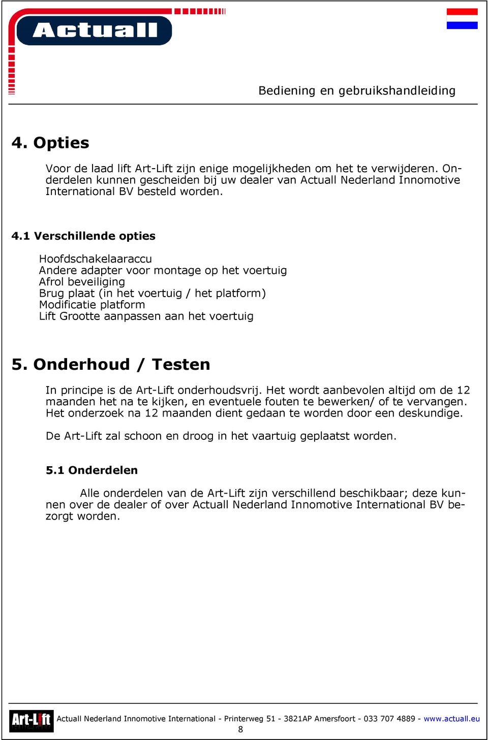 het voertuig 5. Onderhoud / Testen In principe is de Art-Lift onderhoudsvrij. Het wordt aanbevolen altijd om de 12 maanden het na te kijken, en eventuele fouten te bewerken/ of te vervangen.