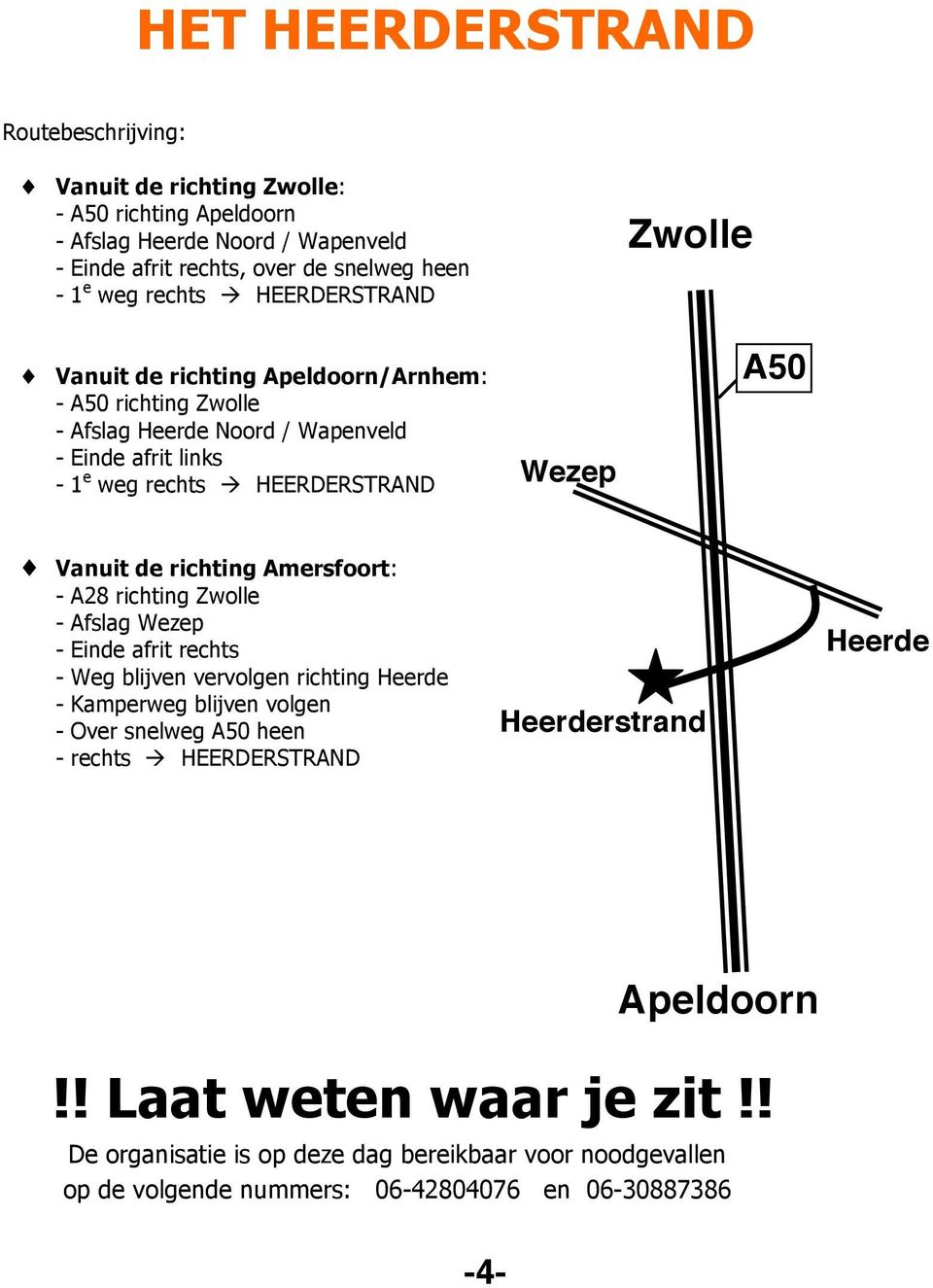 de richting Amersfoort: - A28 richting Zwolle - Afslag Wezep - Einde afrit rechts - Weg blijven vervolgen richting Heerde - Kamperweg blijven volgen - Over snelweg A50 heen - rechts à