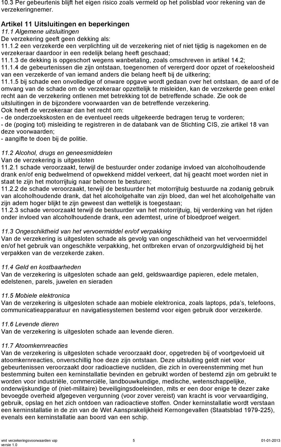 1.3 de dekking is opgeschort wegens wanbetaling, zoals omschreven in artikel 14.2; 11.1.4 de gebeurtenissen die zijn ontstaan, toegenomen of verergerd door opzet of roekeloosheid van een verzekerde of van iemand anders die belang heeft bij de uitkering; 11.