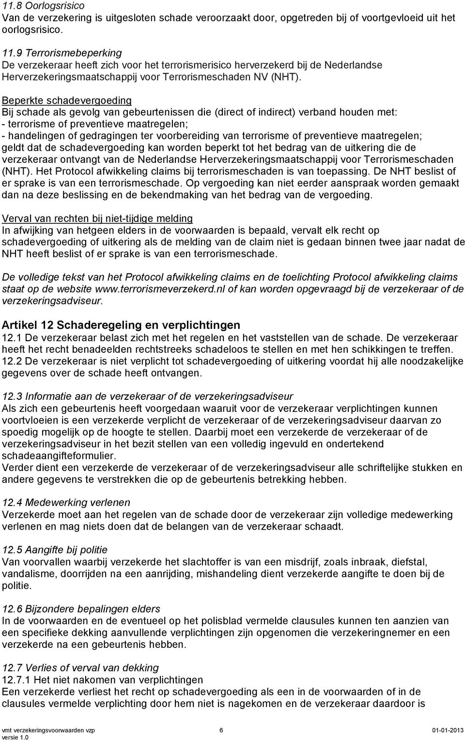 Beperkte schadevergoeding Bij schade als gevolg van gebeurtenissen die (direct of indirect) verband houden met: - terrorisme of preventieve maatregelen; - handelingen of gedragingen ter voorbereiding