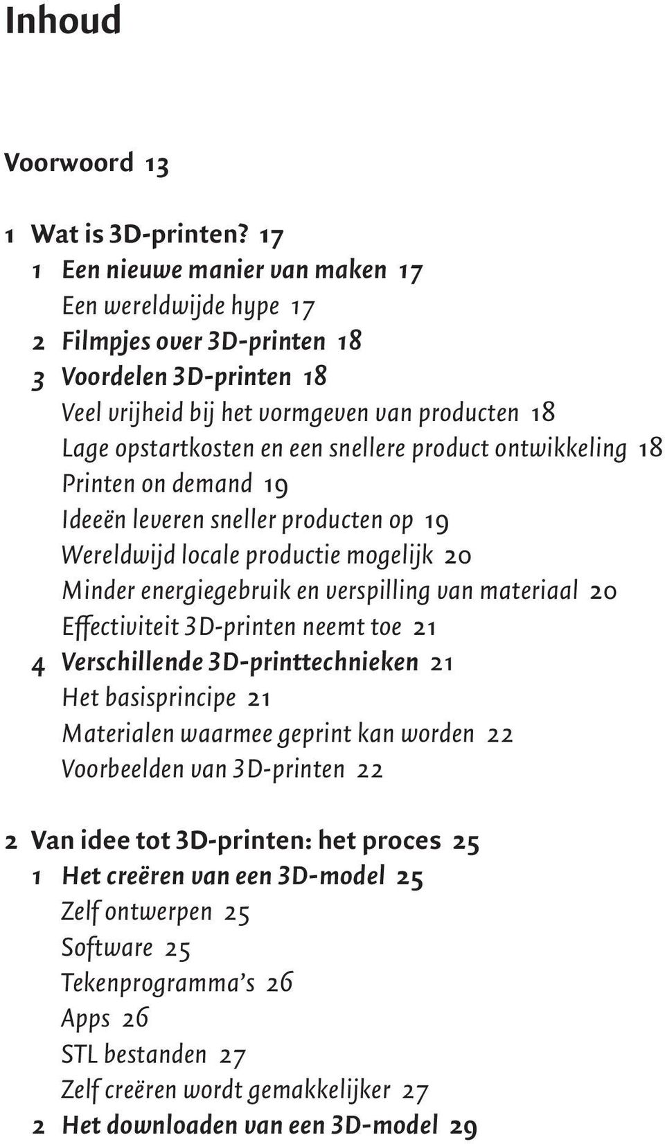 product ontwikkeling 18 Printen on demand 19 Ideeën leveren sneller producten op 19 Wereldwijd locale productie mogelijk 20 Minder energiegebruik en verspilling van materiaal 20 Effectiviteit