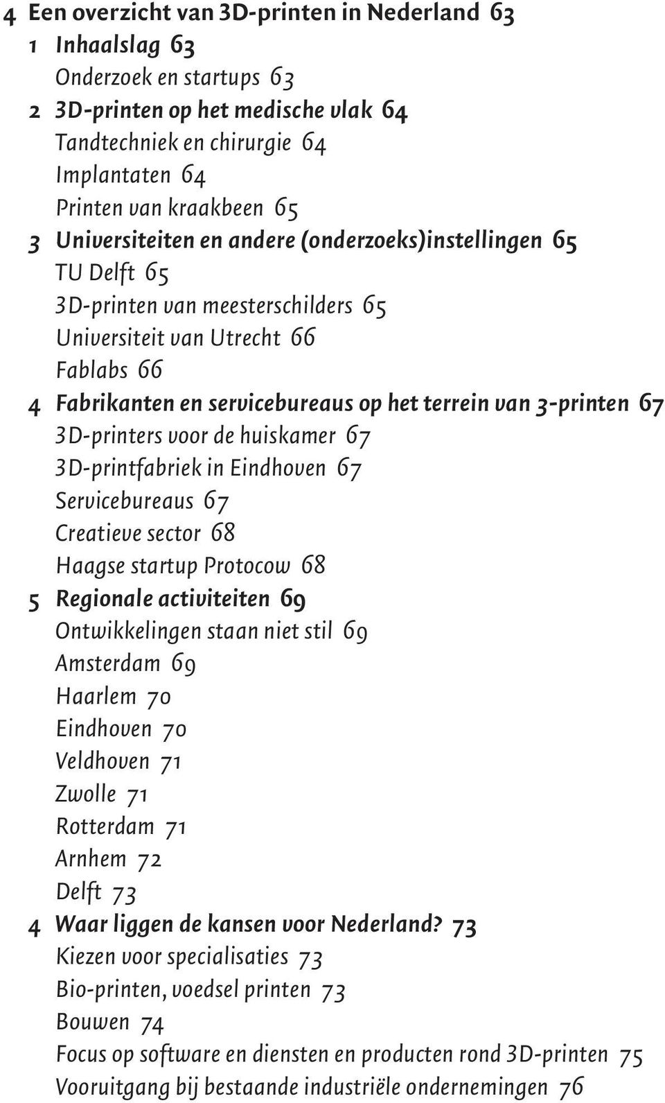 67 3D-printers voor de huiskamer 67 3D-printfabriek in Eindhoven 67 Servicebureaus 67 Creatieve sector 68 Haagse startup Protocow 68 5 Regionale activiteiten 69 Ontwikkelingen staan niet stil 69