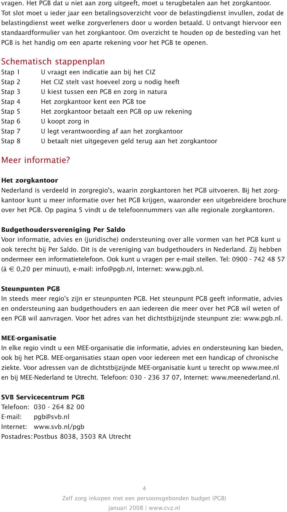 U ontvangt hiervoor een standaardformulier van het zorgkantoor. Om overzicht te houden op de besteding van het PGB is het handig om een aparte rekening voor het PGB te openen.