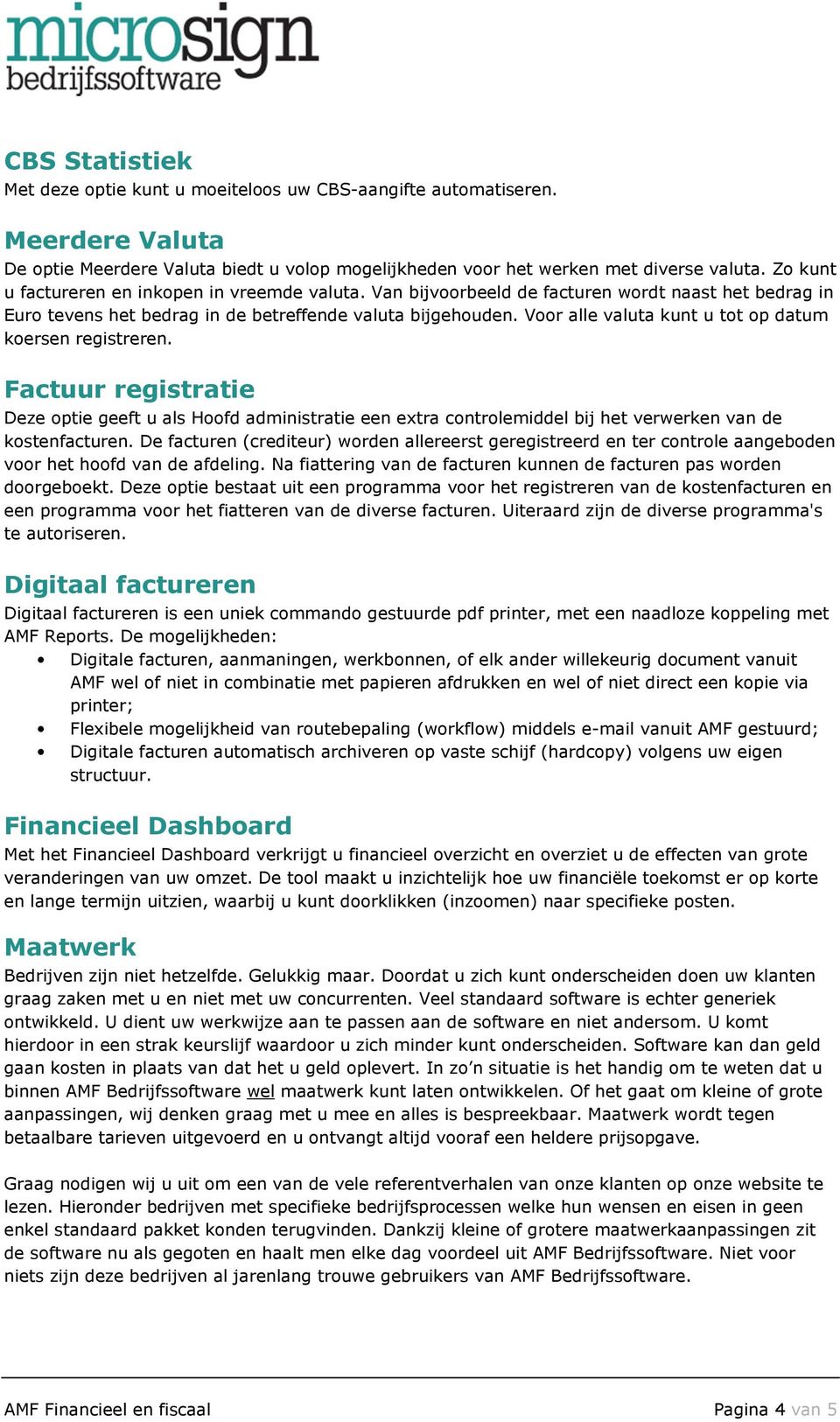 Voor alle valuta kunt u tot op datum koersen registreren. Factuur registratie Deze optie geeft u als Hoofd administratie een extra controlemiddel bij het verwerken van de kostenfacturen.