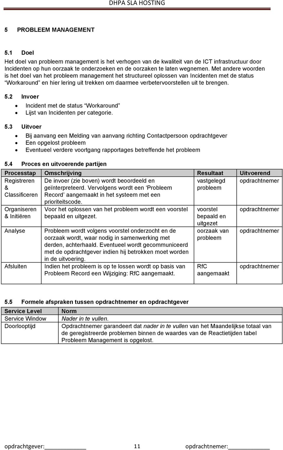 Met andere woorden is het doel van het probleem management het structureel oplossen van Incidenten met de status Workaround en hier lering uit trekken om daarmee verbetervoorstellen uit te brengen. 5.