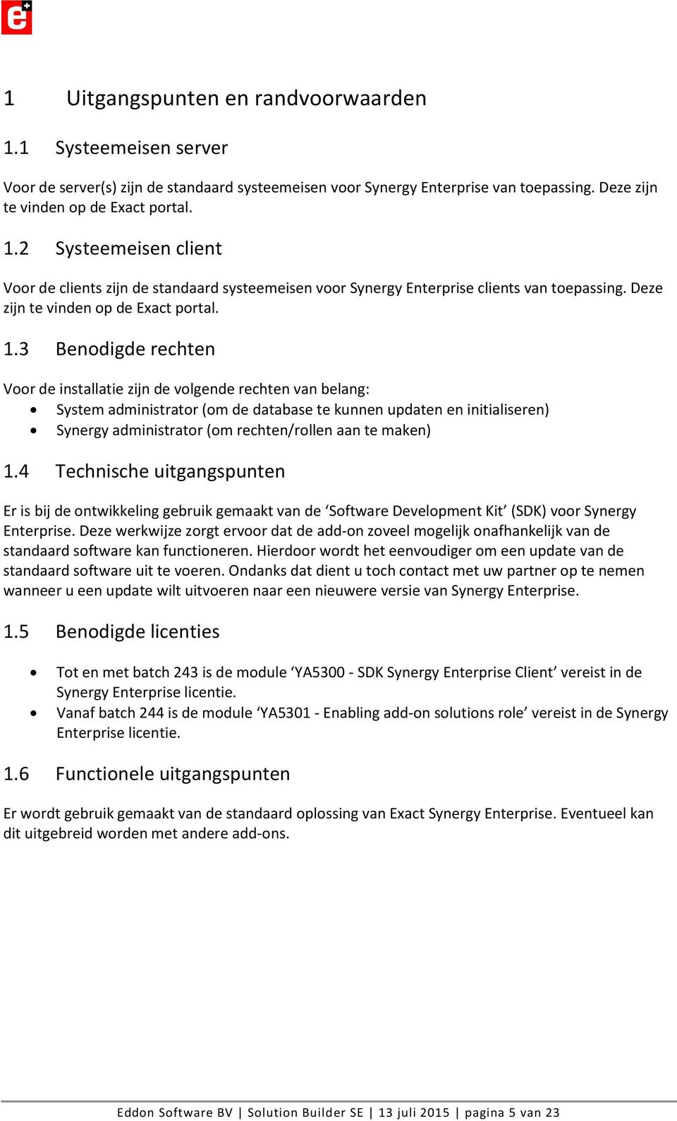 3 Benodigde rechten Voor de installatie zijn de volgende rechten van belang: System administrator (om de database te kunnen updaten en initialiseren) Synergy administrator (om rechten/rollen aan te