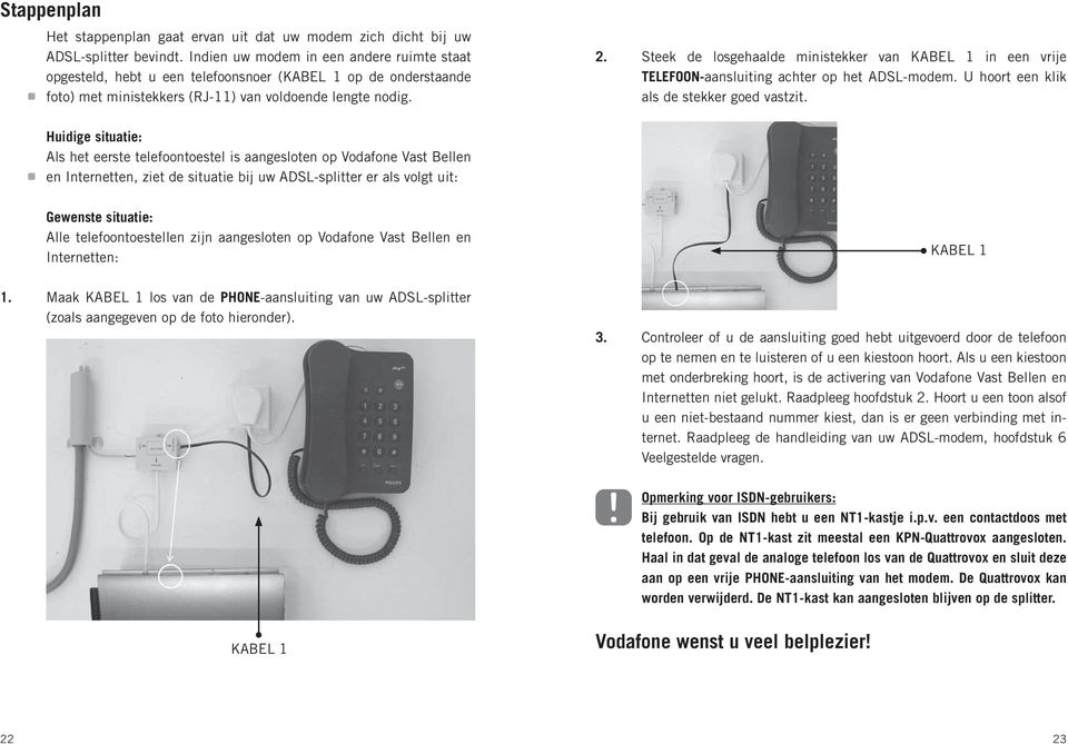 Steek de losgehaalde ministekker van KABEL 1 in een vrije TELEFOON-aansluiting achter op het ADSL-modem. U hoort een klik als de stekker goed vastzit.