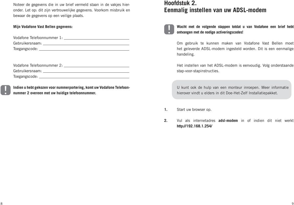 volgende stappen totdat u van Vodafone een brief hebt ontvangen met de nodige activeringscodes! Om gebruik te kunnen maken van Vodafone Vast Bellen moet het geleverde ADSL-modem ingesteld worden.