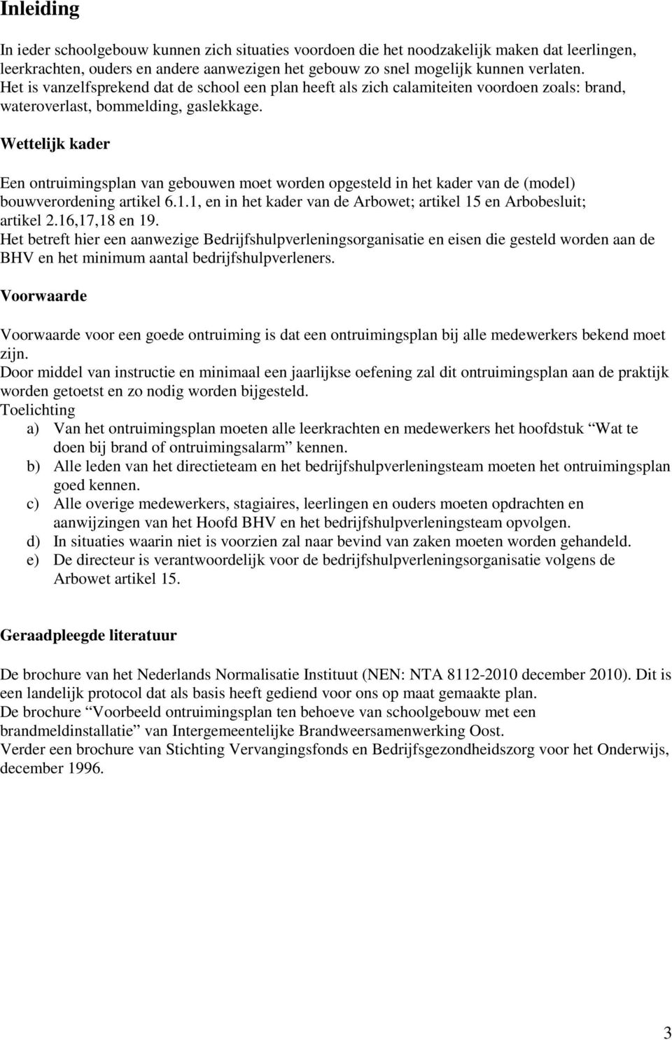 Wettelijk kader Een ontruimingsplan van gebouwen moet worden opgesteld in het kader van de (model) bouwverordening artikel 6.1.1, en in het kader van de Arbowet; artikel 15 en Arbobesluit; artikel 2.