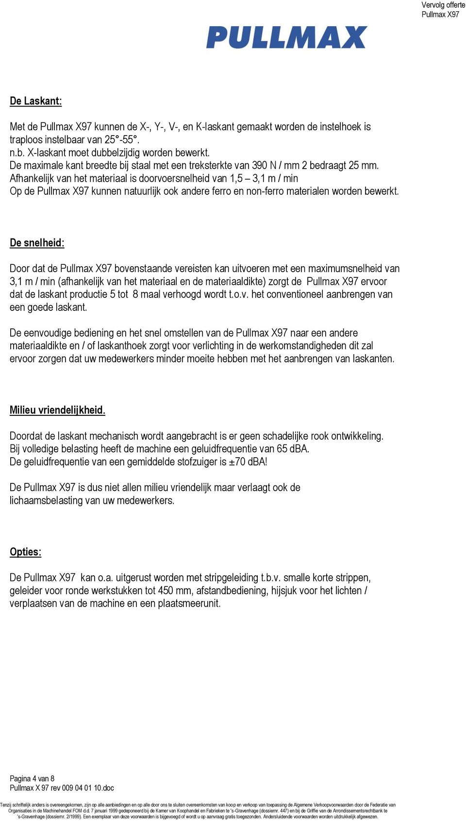 Afhankelijk van het materiaal is doorvoersnelheid van 1,5 3,1 m / min Op de kunnen natuurlijk ook andere ferro en non-ferro materialen worden bewerkt.