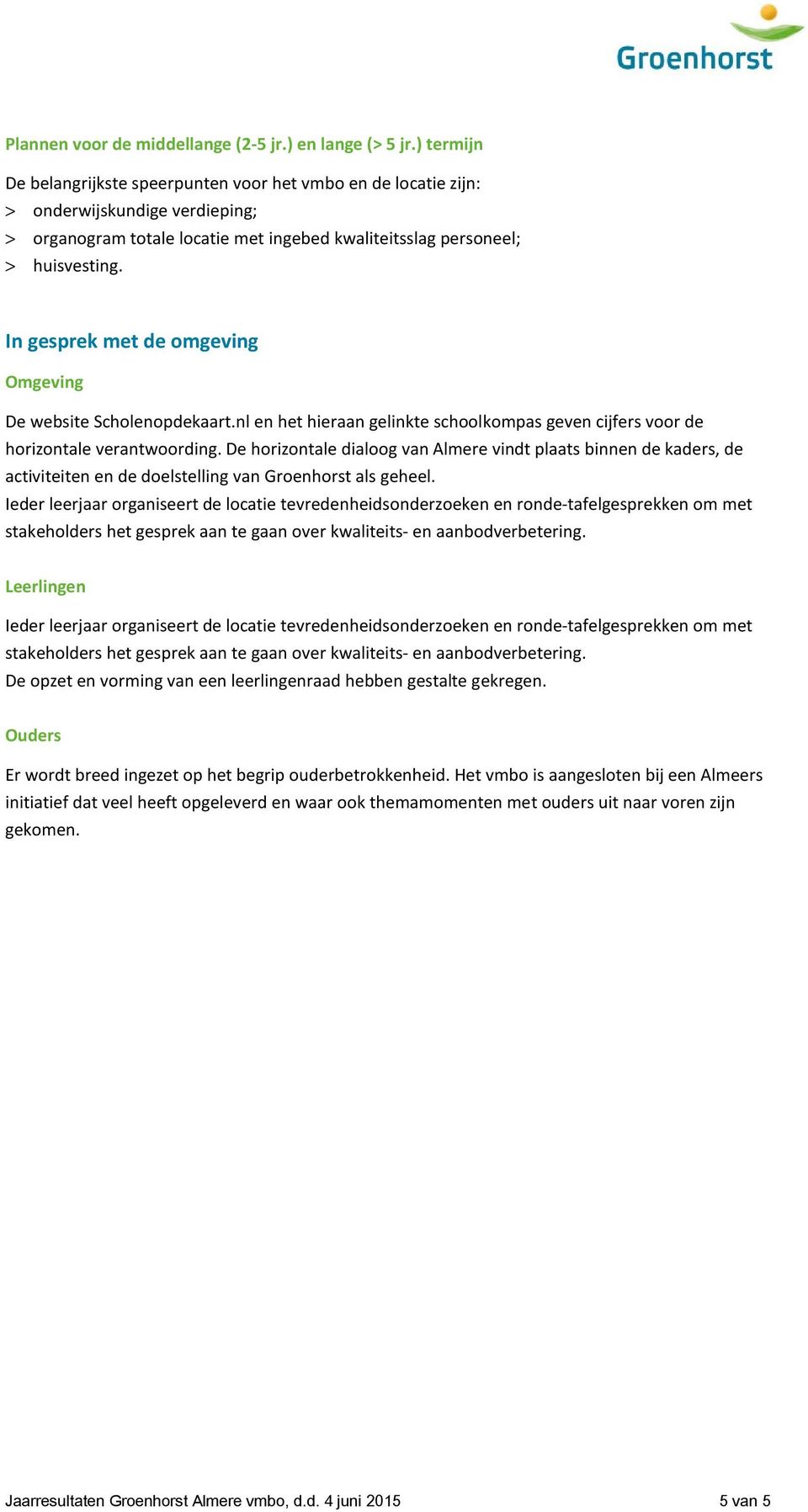 In gesprek met de omgeving Omgeving De website Scholenopdekaart.nl en het hieraan gelinkte schoolkompas geven cijfers voor de horizontale verantwoording.