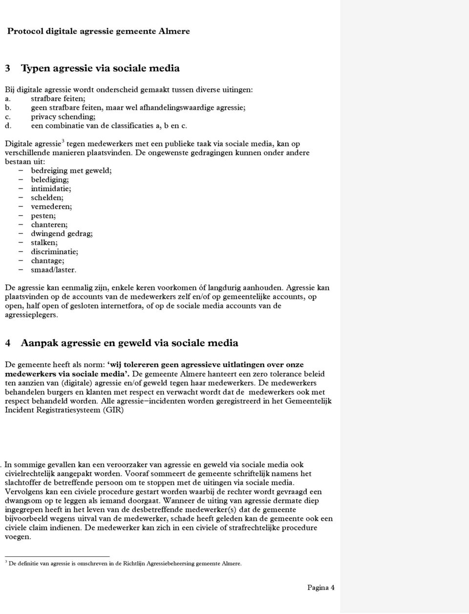 De ongewenste gedragingen kunnen onder andere bestaan uit: - bedreiging met geweld; - belediging; - intimidatie; - schelden; - vernederen; - pesten; - chanteren; - dwingend gedrag; - stalken; -