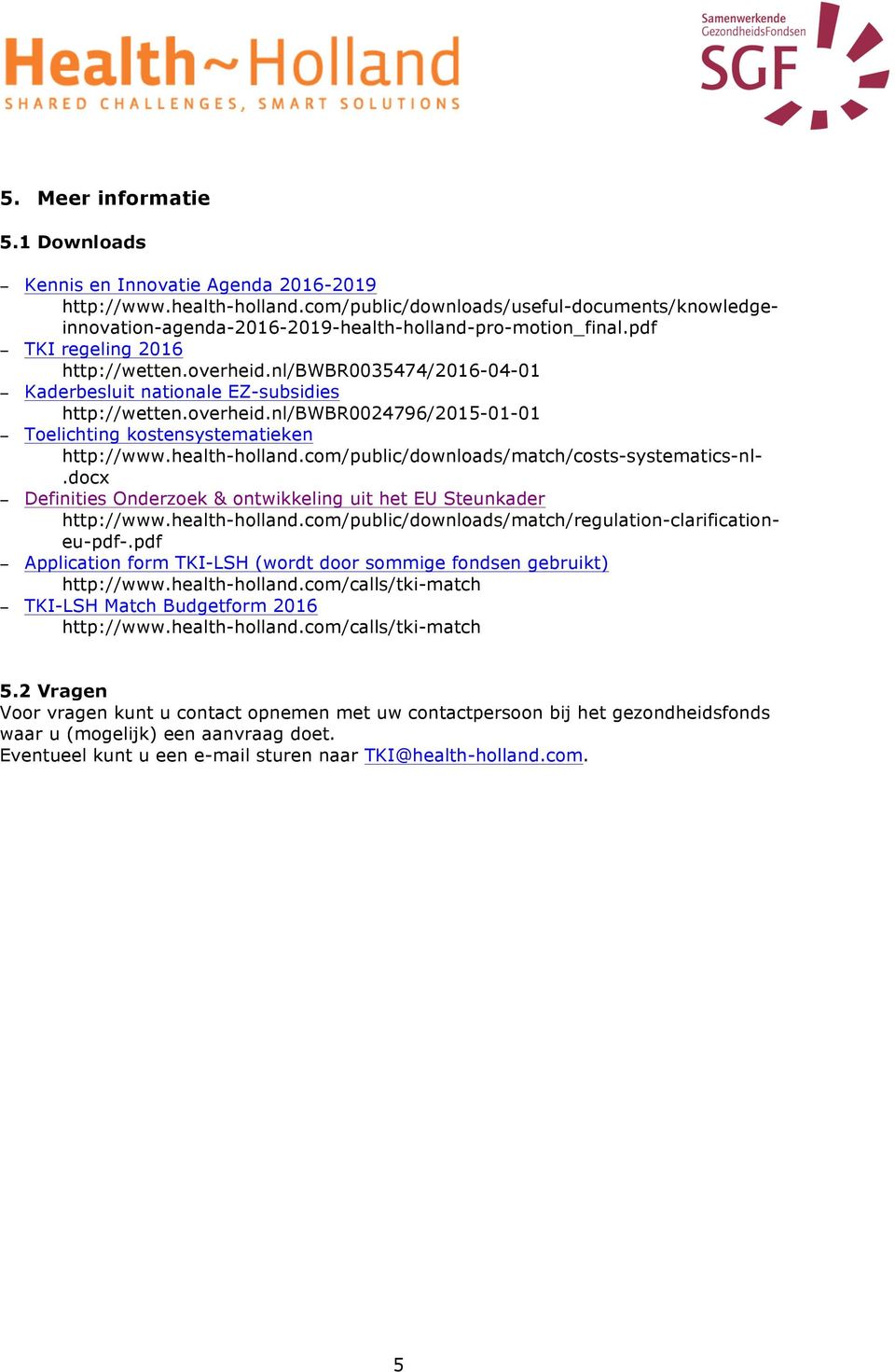 nl/bwbr0035474/2016-04-01 Kaderbesluit nationale EZ-subsidies http://wetten.overheid.nl/bwbr0024796/2015-01-01 Toelichting kostensystematieken http://www.health-holland.
