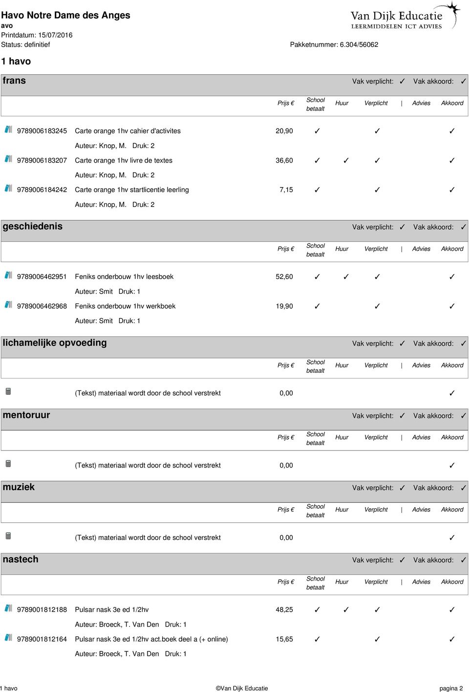 Druk: 2 geschiedenis Vak verplicht: Vak akkoord: 9789006462951 Feniks onderbouw 1hv leesboek 52,60 Auteur: Smit Druk: 1 9789006462968 Feniks onderbouw 1hv werkboek 19,90 Auteur: Smit Druk: 1