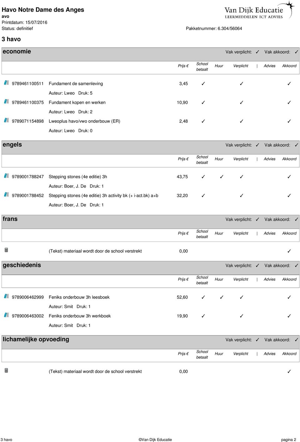 Lweoplus h/vwo onderbouw (ER) 2,48 Auteur: Lweo Druk: 0 engels Vak verplicht: Vak akkoord: 9789001788247 Stepping stones (4e editie) 3h 43,75 Auteur: Boer, J.