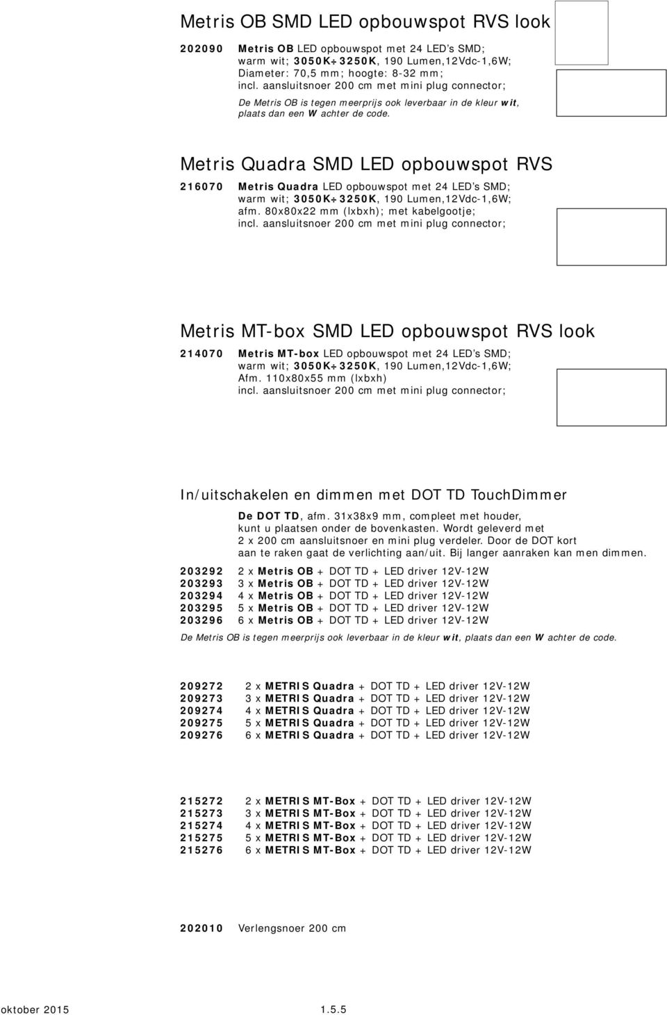 Metris Quadra SMD LED opbouwspot RVS 216070 Metris Quadra LED opbouwspot met 24 LED s SMD; warm wit; 3050K 3250K, 190 Lumen,12Vdc-1,6W; afm. 80x80x22 mm (lxbxh); met kabelgootje; incl.