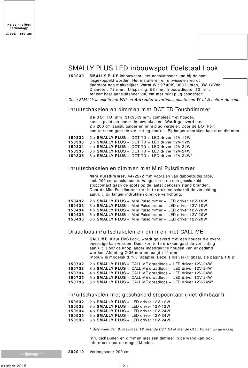 Warm Wit 2700K, 360 Lumen, 3W-12Vdc; Diameter: 72 mm; Uitsparing: 58 mm; Inbouwdiepte: 12 mm; Afneembaar aansluitsnoer 200 cm met mini plug connector; Deze SMALLY is ook in het Wit en Antraciet