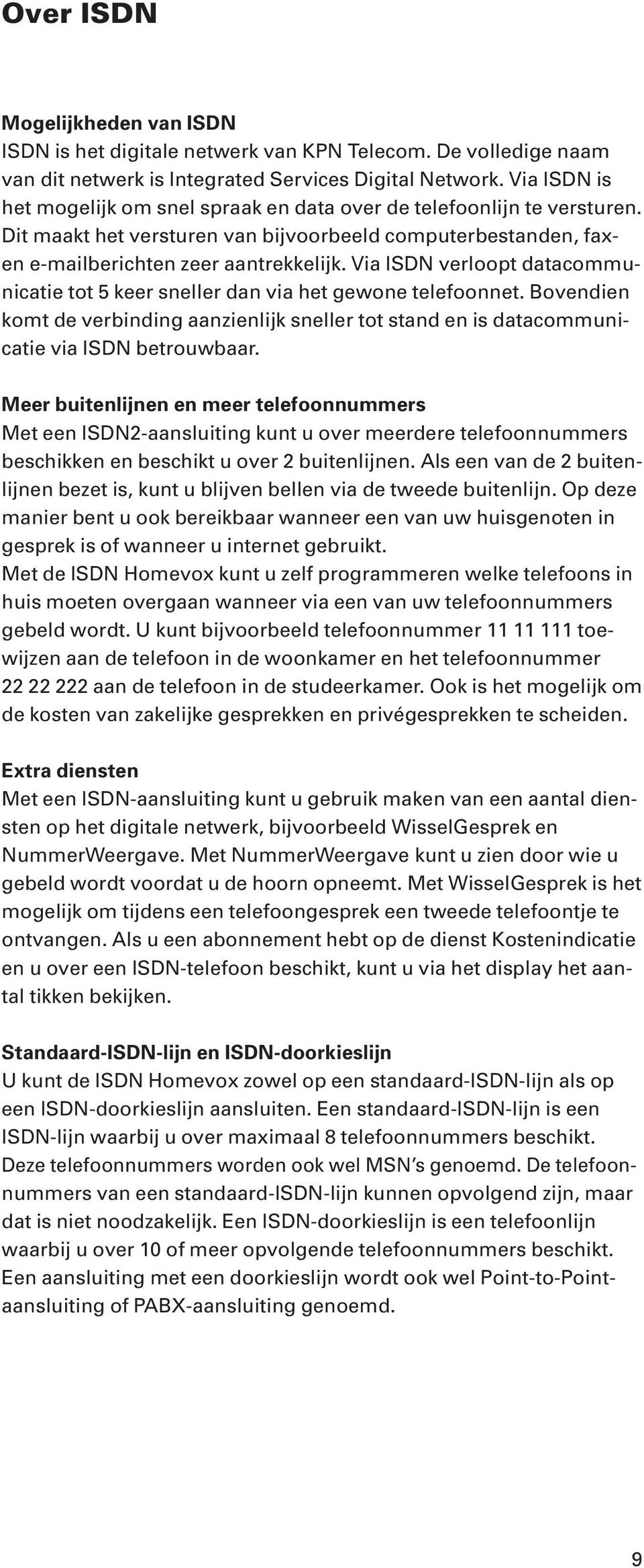 Via ISDN verloopt datacommunicatie tot 5 keer sneller dan via het gewone telefoonnet. Bovendien komt de verbinding aanzienlijk sneller tot stand en is datacommunicatie via ISDN betrouwbaar.