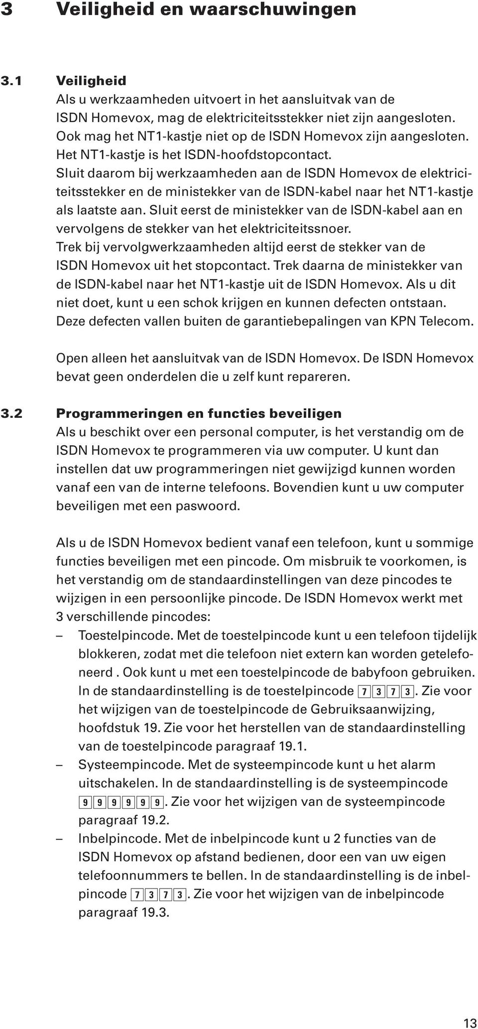 Sluit daarom bij werkzaamheden aan de ISDN Homevox de elektriciteitsstekker en de ministekker van de ISDN-kabel naar het NT1-kastje als laatste aan.