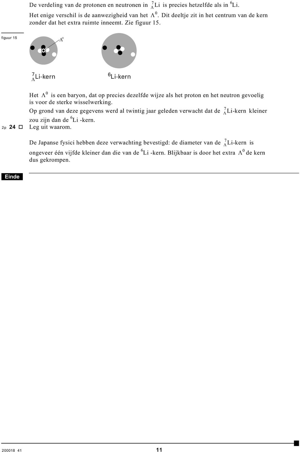 figuur 15 Λ 7 ΛLi-kern 6 Li-kern 0 Het is een baryon, dat op precies dezelfde wijze als het proton en het neutron gevoelig is voor de sterke wisselwerking.