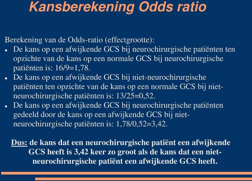 De kans op een afwijkende GCS bij niet-neurochirurgische patiënten ten opzichte van de kans op een normale GCS bij nietneurochirurgische patiënten is: 13/25=0,52.