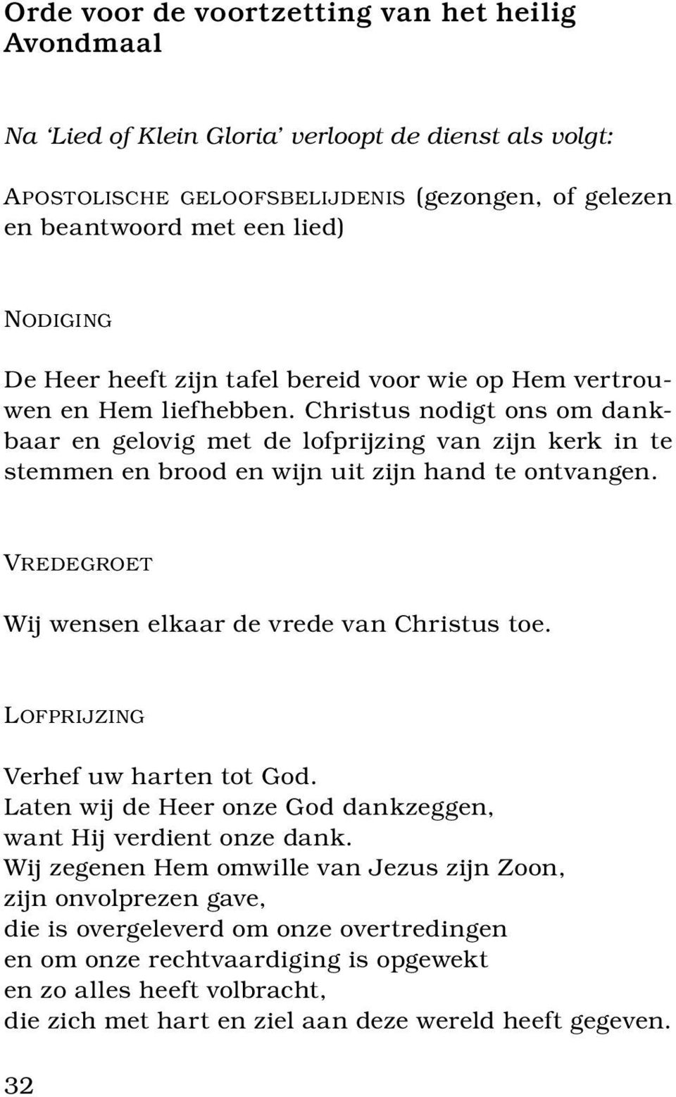 Christus nodigt ons om dankbaar en gelovig met de lofprijzing van zijn kerk in te stemmen en brood en wijn uit zijn hand te ontvangen. Vredegroet Wij wensen elkaar de vrede van Christus toe.