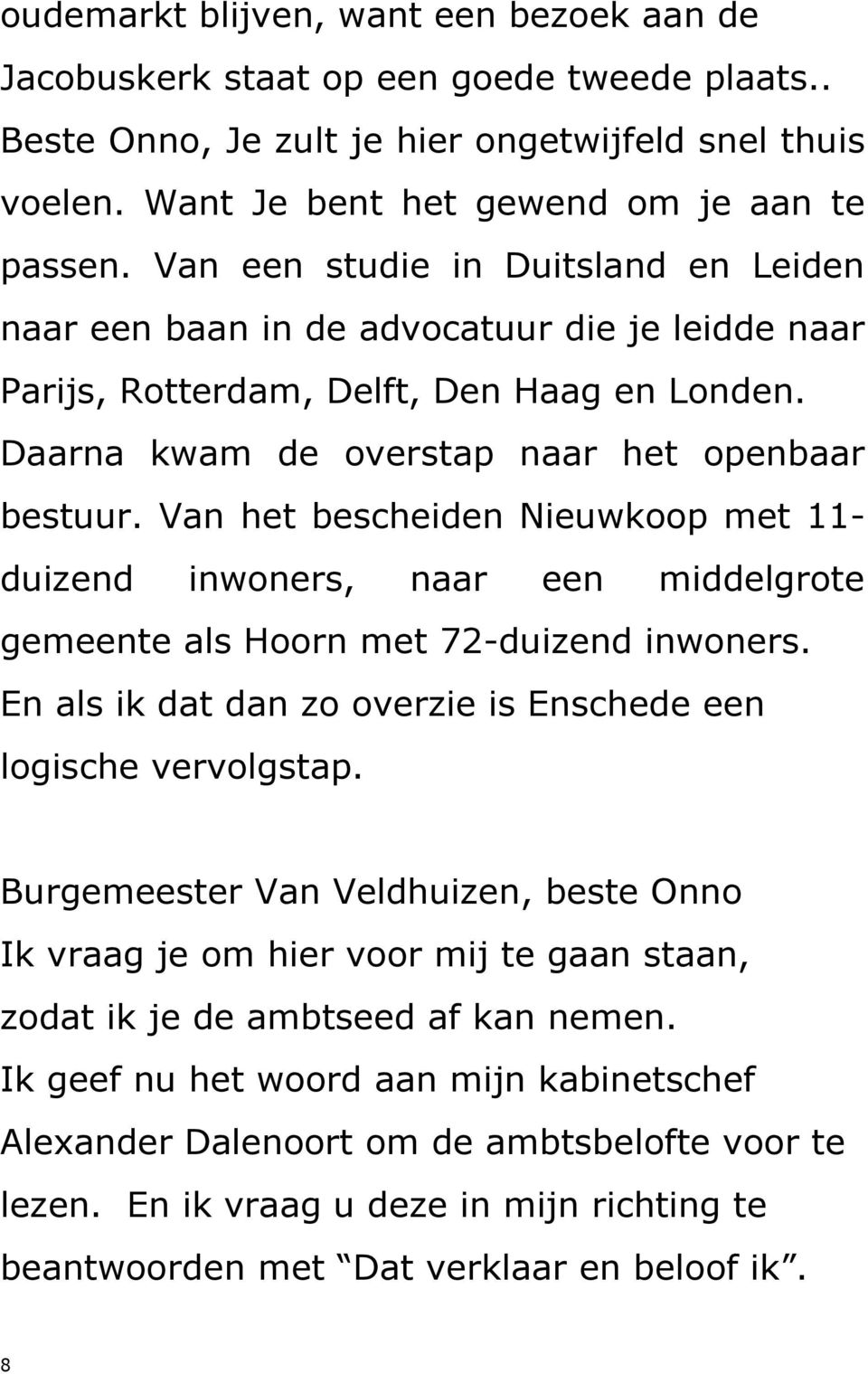 Van het bescheiden Nieuwkoop met 11- duizend inwoners, naar een middelgrote gemeente als Hoorn met 72-duizend inwoners. En als ik dat dan zo overzie is Enschede een logische vervolgstap.