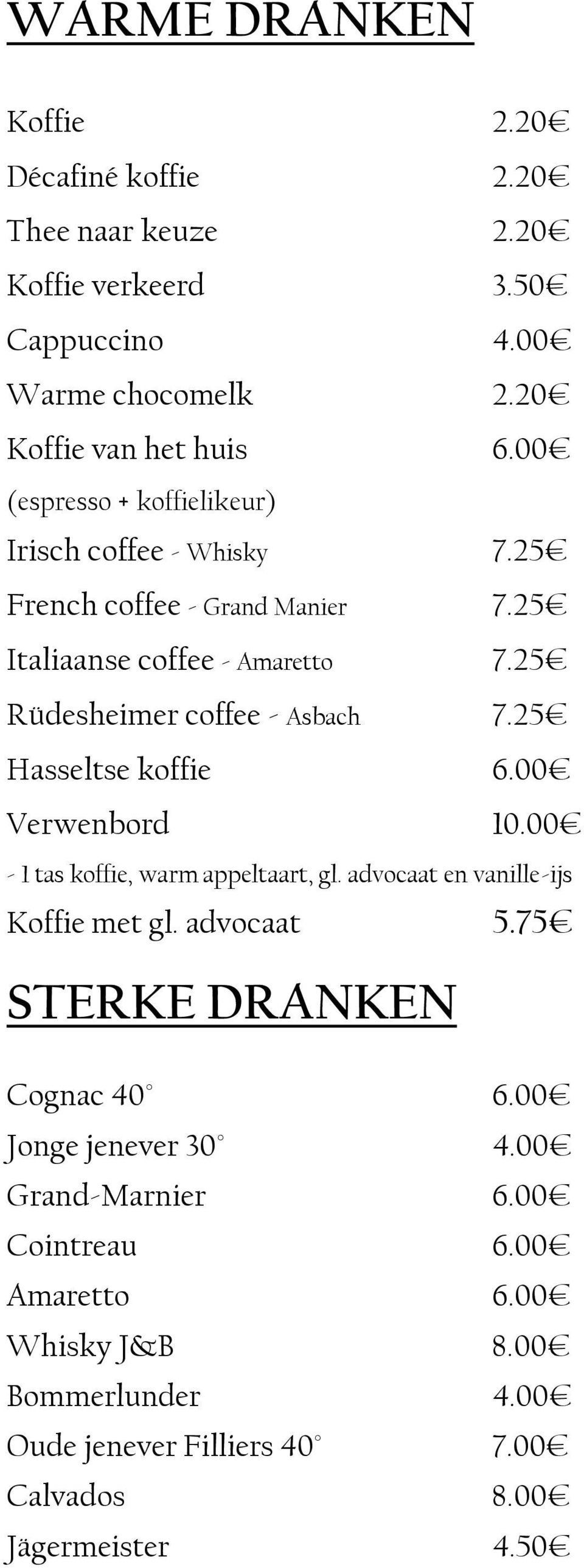 25 Hasseltse koffie 6.00 Verwenbord 10.00-1 tas koffie, warm appeltaart, gl. advocaat en vanille-ijs Koffie met gl. advocaat 5.75 STERKE DRANKEN Cognac 40 6.