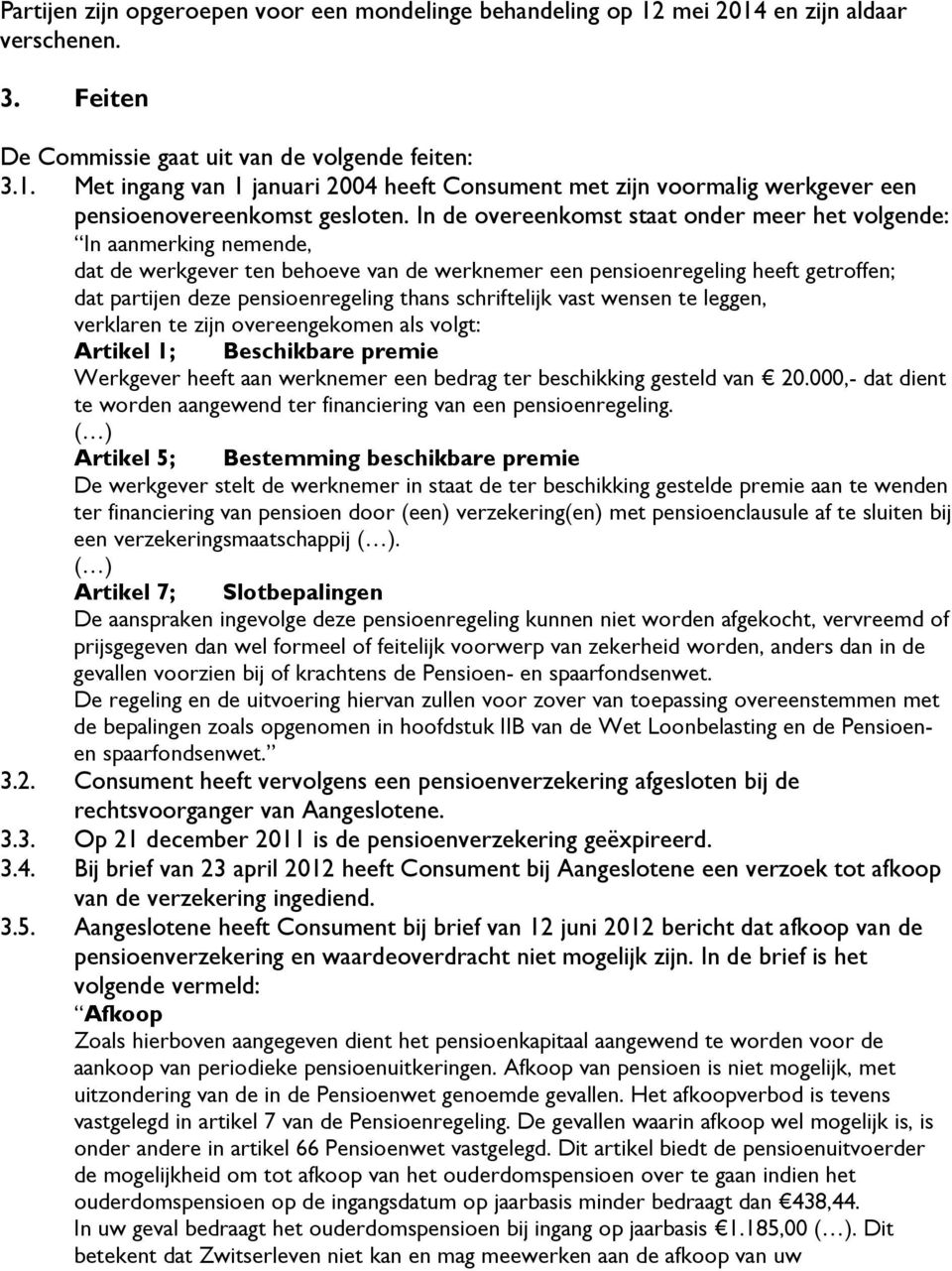 schriftelijk vast wensen te leggen, verklaren te zijn overeengekomen als volgt: Artikel 1; Beschikbare premie Werkgever heeft aan werknemer een bedrag ter beschikking gesteld van 20.