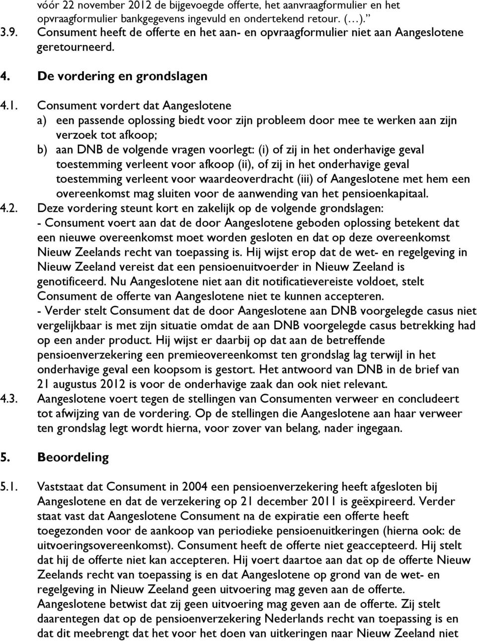 Consument vordert dat Aangeslotene a) een passende oplossing biedt voor zijn probleem door mee te werken aan zijn verzoek tot afkoop; b) aan DNB de volgende vragen voorlegt: (i) of zij in het