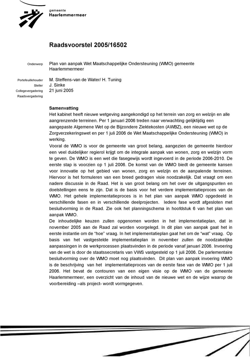 Per 1 januari 2006 treden naar verwachting gelijktijdig een aangepaste Algemene Wet op de Bijzondere Ziektekosten (AWBZ), een nieuwe wet op de Zorgverzekeringswet en per 1 juli 2006 de Wet