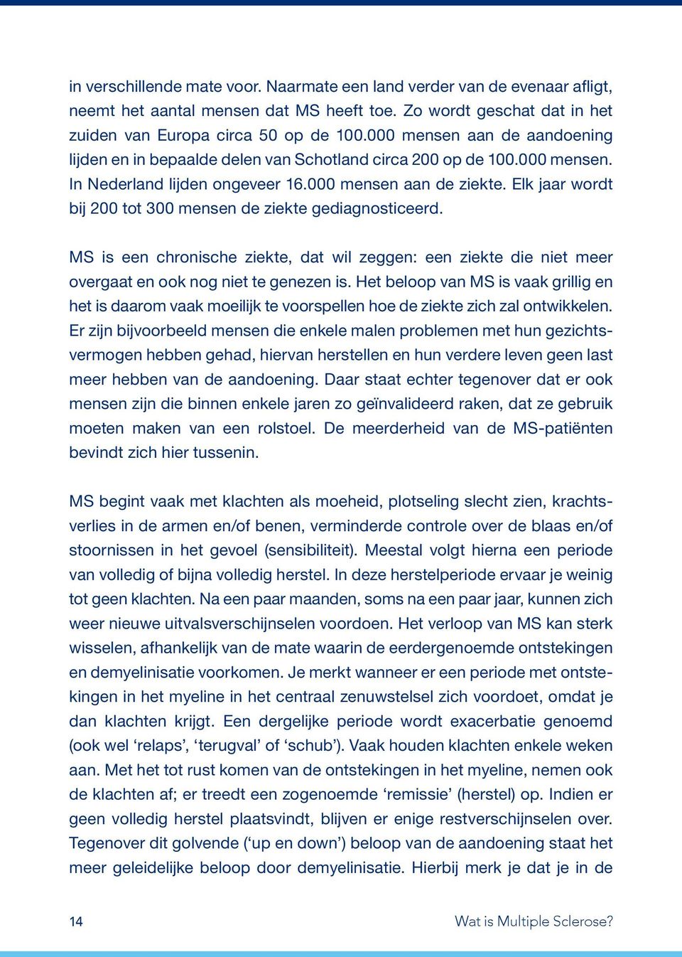 Elk jaar wordt bij 200 tot 300 mensen de ziekte gediagnosticeerd. MS is een chronische ziekte, dat wil zeggen: een ziekte die niet meer overgaat en ook nog niet te genezen is.