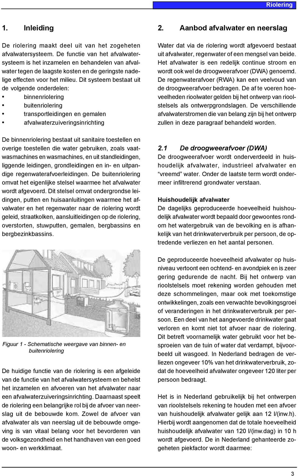 Dit systeem bestaat uit de volgende onderdelen: binnenriolering buitenriolering transportleidingen en gemalen afvalwaterzuiveringsinrichting De binnenriolering bestaat uit sanitaire toestellen en