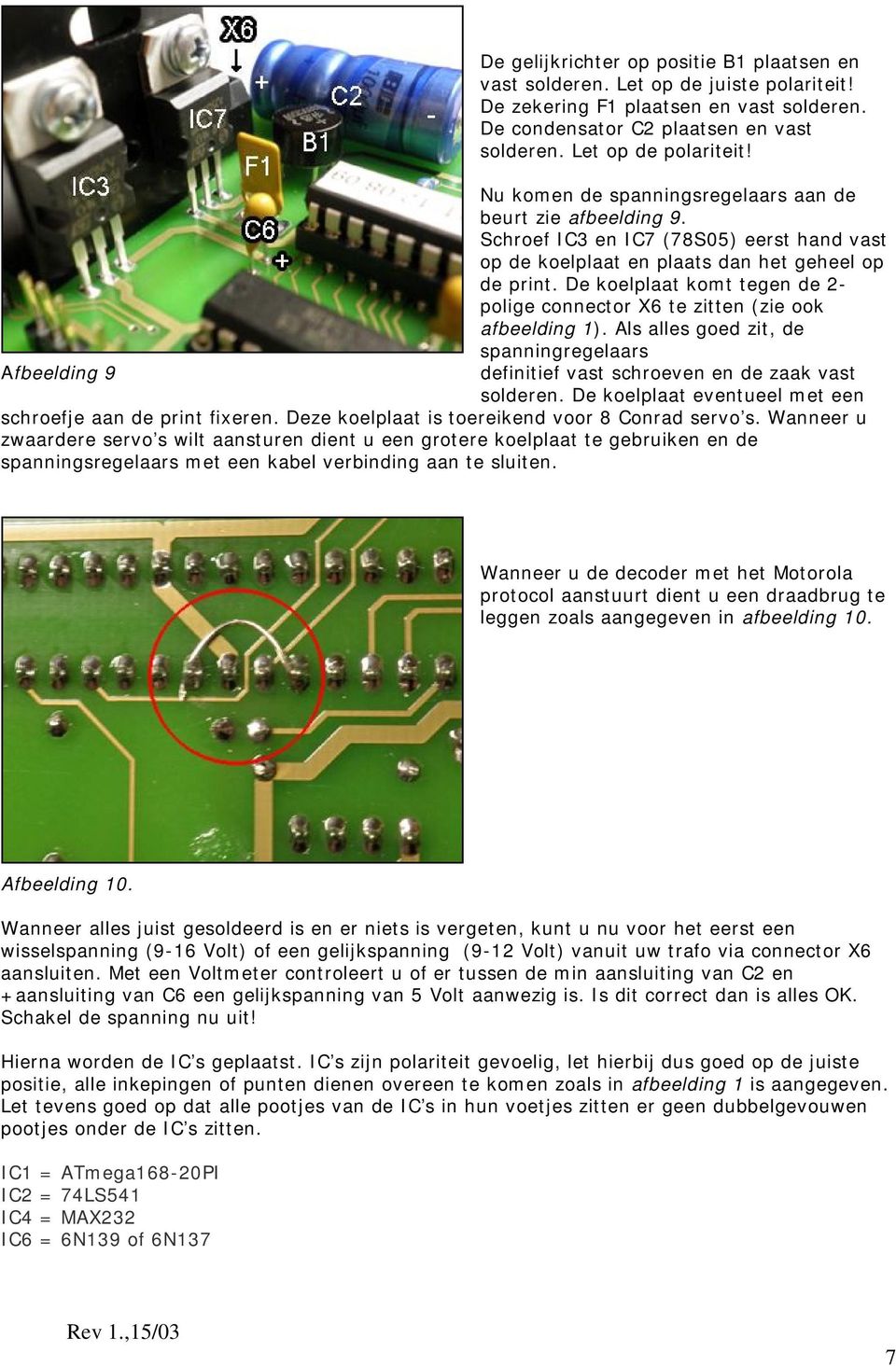 De koelplaat komt tegen de 2- polige connector X6 te zitten (zie ook afbeelding 1). Als alles goed zit, de spanningregelaars definitief vast schroeven en de zaak vast solderen.