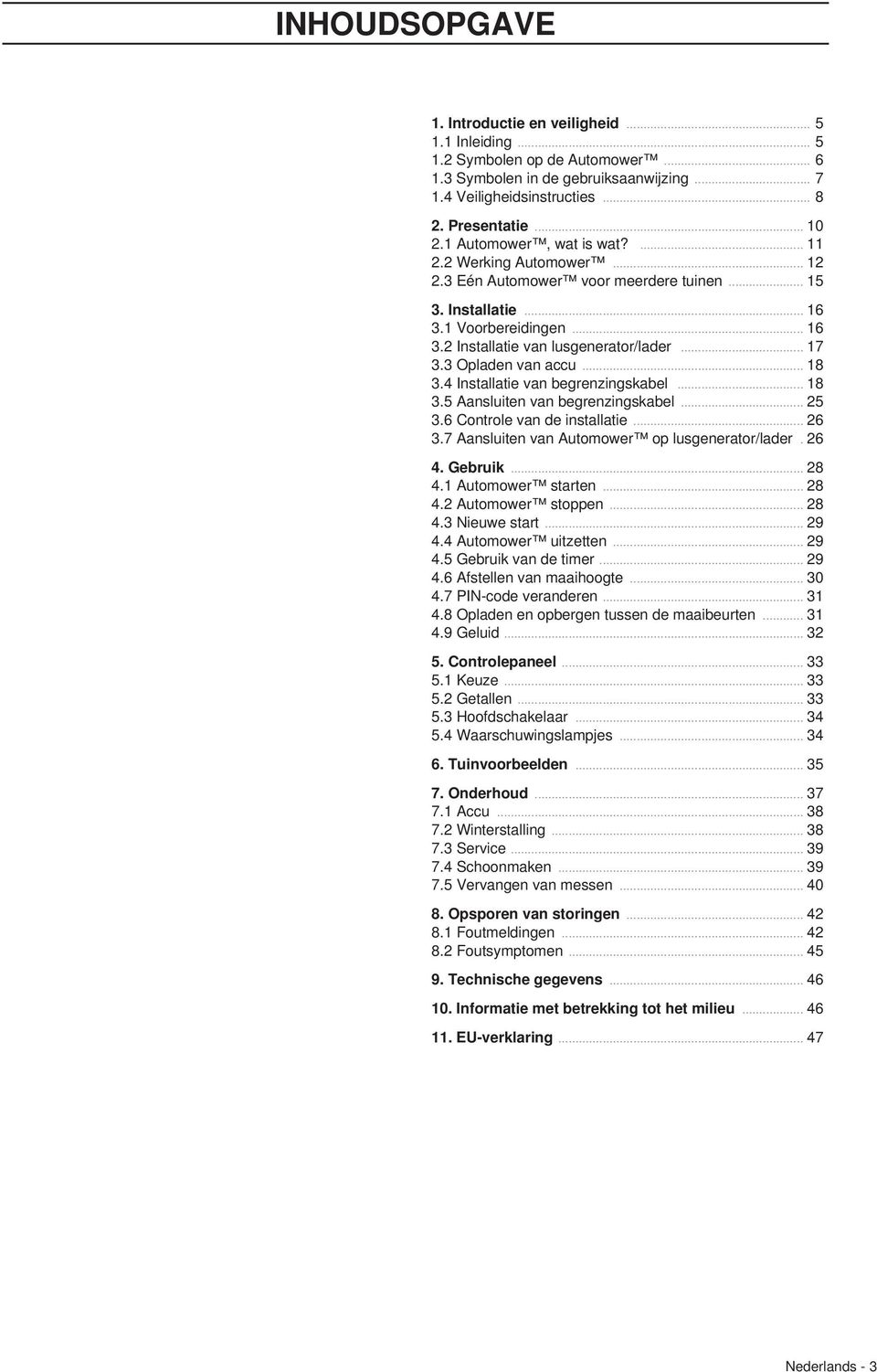 3 Opladen van accu... 18 3.4 Installatie van begrenzingskabel... 18 3.5 Aansluiten van begrenzingskabel... 25 3.6 Controle van de installatie... 26 3.7 Aansluiten van Automower op lusgenerator/lader.