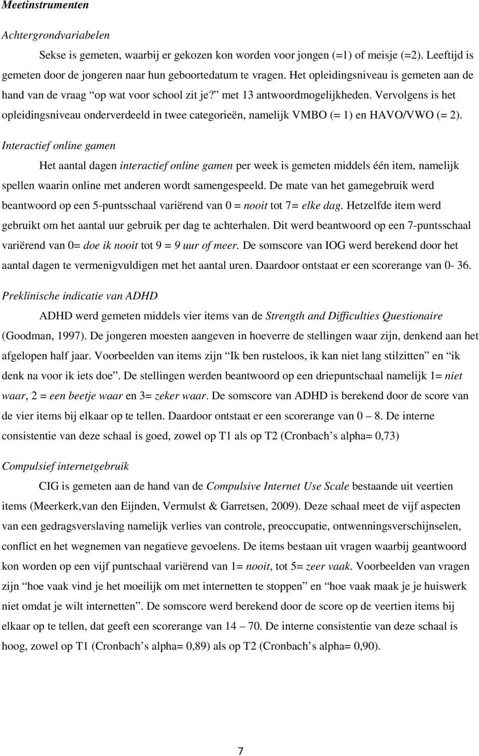 Vervolgens is het opleidingsniveau onderverdeeld in twee categorieën, namelijk VMBO (= 1) en HAVO/VWO (= 2).