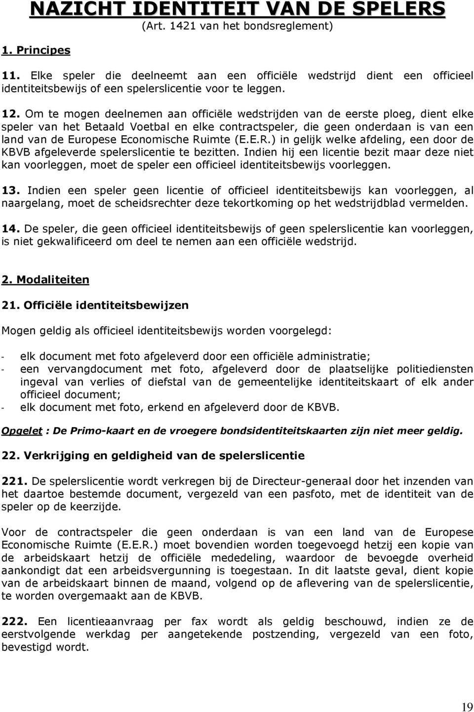 Om te mogen deelnemen aan officiële wedstrijden van de eerste ploeg, dient elke speler van het Betaald Voetbal en elke contractspeler, die geen onderdaan is van een land van de Europese Economische